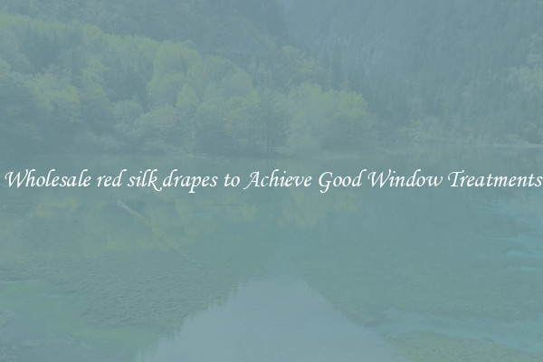 Wholesale red silk drapes to Achieve Good Window Treatments