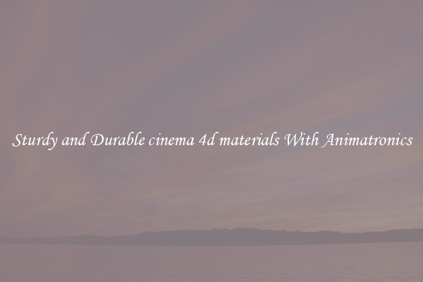 Sturdy and Durable cinema 4d materials With Animatronics