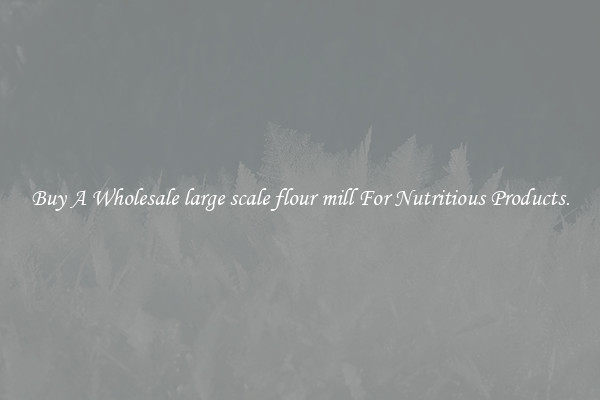 Buy A Wholesale large scale flour mill For Nutritious Products.