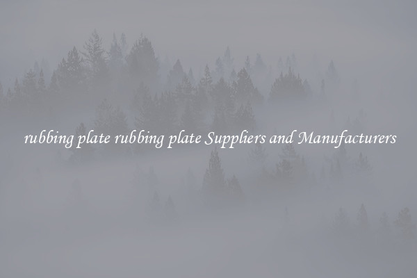 rubbing plate rubbing plate Suppliers and Manufacturers