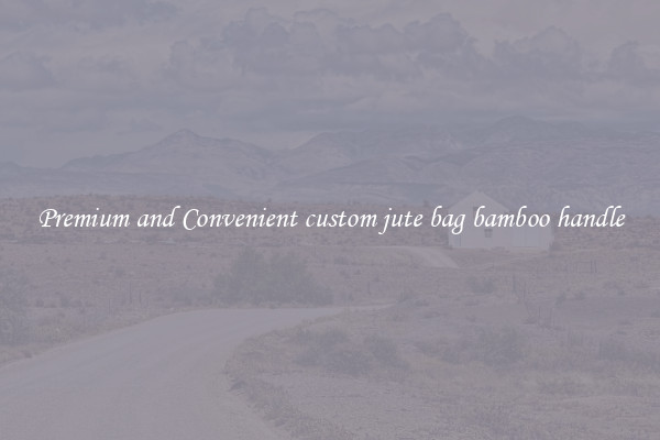 Premium and Convenient custom jute bag bamboo handle