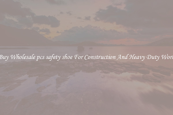 Buy Wholesale pcs safety shoe For Construction And Heavy Duty Work