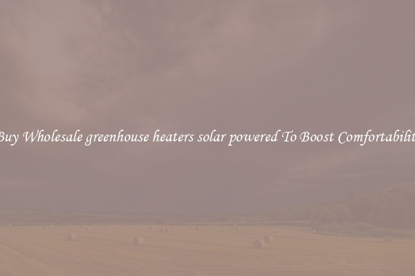 Buy Wholesale greenhouse heaters solar powered To Boost Comfortability