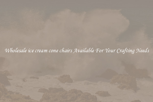 Wholesale ice cream cone chairs Available For Your Crafting Needs