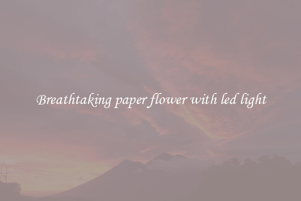 Breathtaking paper flower with led light