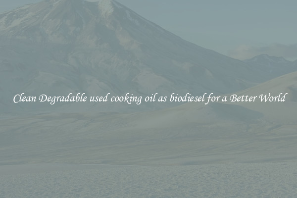 Clean Degradable used cooking oil as biodiesel for a Better World