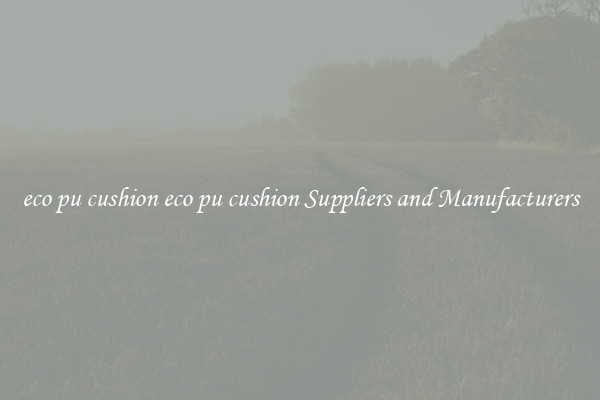 eco pu cushion eco pu cushion Suppliers and Manufacturers