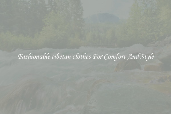 Fashionable tibetan clothes For Comfort And Style