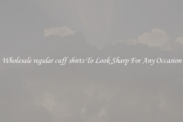 Wholesale regular cuff shirts To Look Sharp For Any Occasion