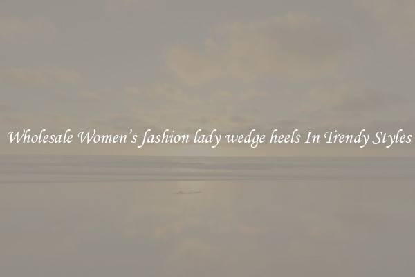 Wholesale Women’s fashion lady wedge heels In Trendy Styles