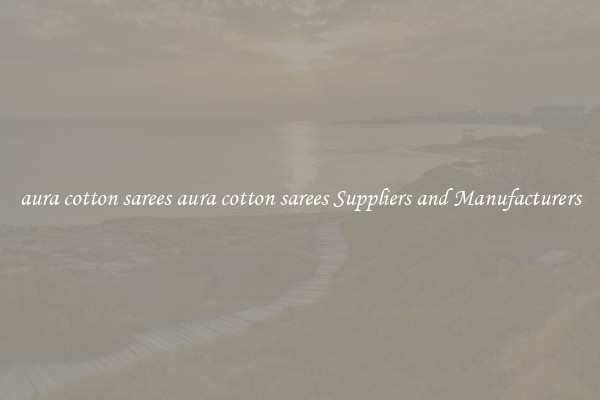 aura cotton sarees aura cotton sarees Suppliers and Manufacturers