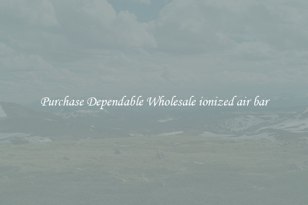 Purchase Dependable Wholesale ionized air bar