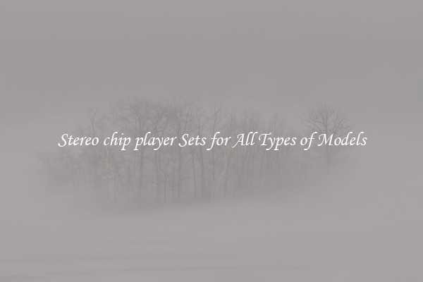 Stereo chip player Sets for All Types of Models