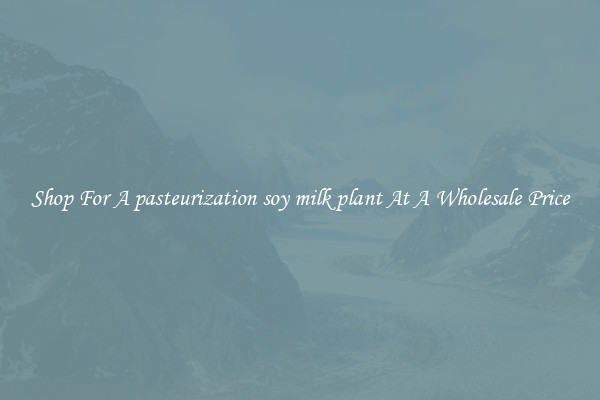 Shop For A pasteurization soy milk plant At A Wholesale Price