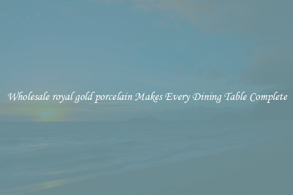 Wholesale royal gold porcelain Makes Every Dining Table Complete