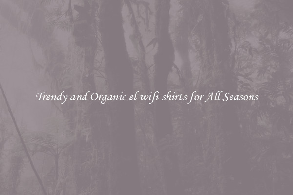 Trendy and Organic el wifi shirts for All Seasons