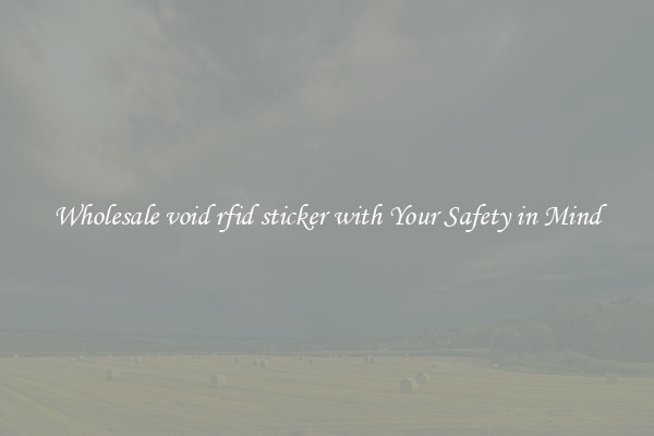 Wholesale void rfid sticker with Your Safety in Mind