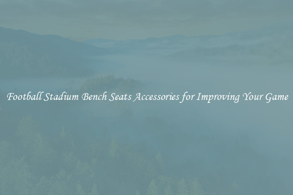 Football Stadium Bench Seats Accessories for Improving Your Game