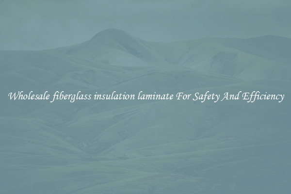 Wholesale fiberglass insulation laminate For Safety And Efficiency