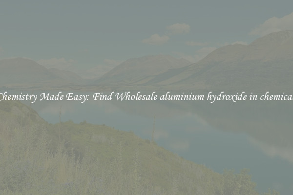 Chemistry Made Easy: Find Wholesale aluminium hydroxide in chemicals