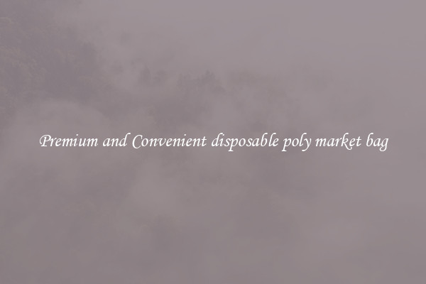 Premium and Convenient disposable poly market bag